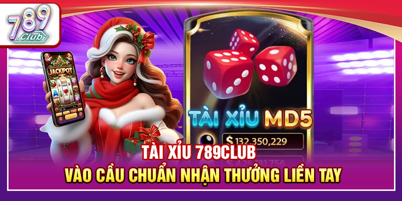 Tài Xỉu 789Club – Vào Cầu Chuẩn Nhận Thưởng Liền Tay
