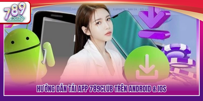 Tải App 789Club – Cách Cài Đặt Nhanh Trên Android và iOS 3 Quy trình tải app 789Club cho Android và iOS